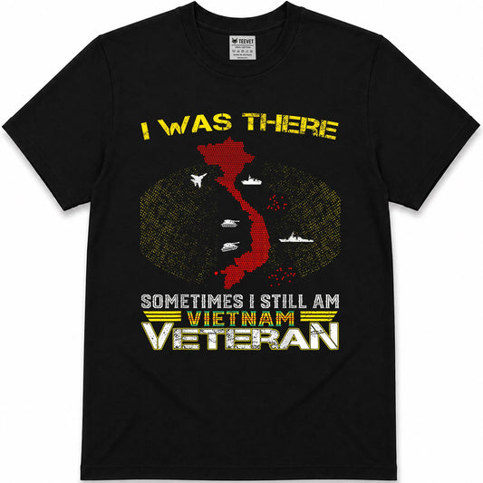 I was There Sometimes I Still AM Vietnam Veteran T-Shirt